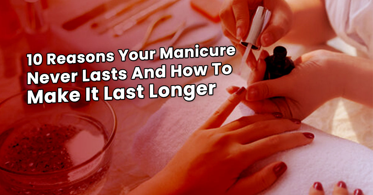 10 Reasons Your Manicure Never Lasts And How To Make It Last Longer