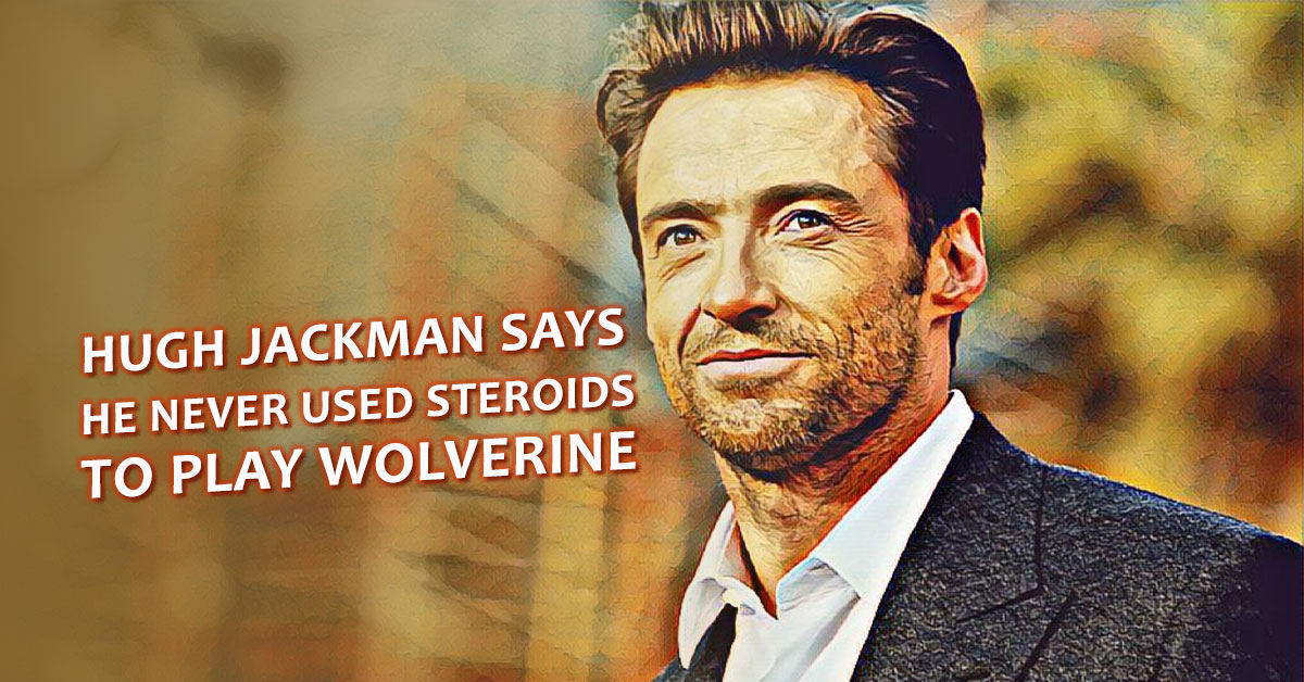HUGH JACKMAN SAYS HE NEVER USED STEROIDS TO PLAY WOLVERINE