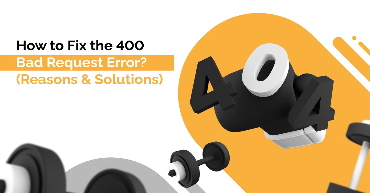 How to Fix the 400 Bad Request Error? (Reasons & Solutions)